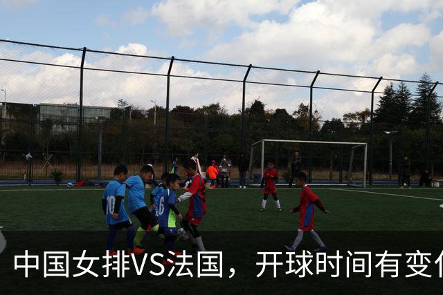 中国女排VS法国，开球时间有变化，老将化身教练，庄宇珊一锤定音