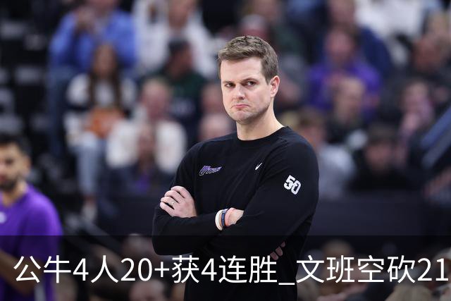公牛4人20+获4连胜 文班空砍21+20马刺16连败