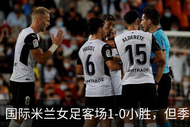 国际米兰女足客场1-0小胜，但季前赛仅剩一场练兵机会