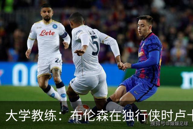 大学教练：布伦森在独行侠时卢卡是核心 离开时他说他想领导球队