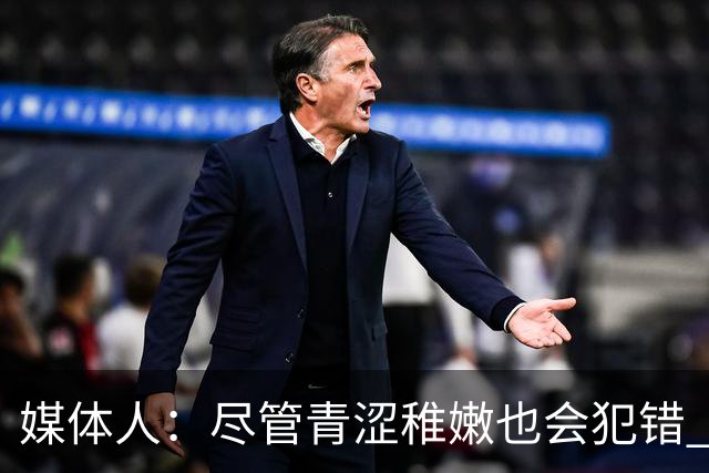 媒体人：尽管青涩稚嫩也会犯错 但他们依旧是纸面天赋更强的球队