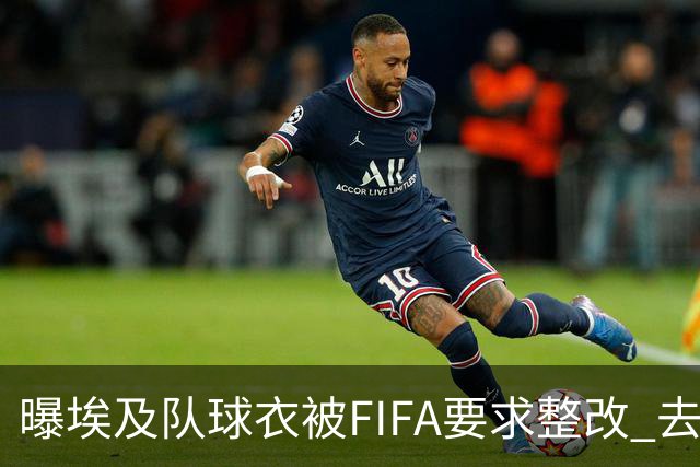 曝埃及队球衣被FIFA要求整改 去掉7颗星+号码改颜色