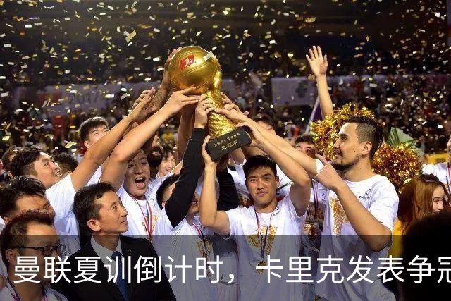 曼联夏训倒计时，卡里克发表争冠宣言！更上一层楼为所有奖杯而战