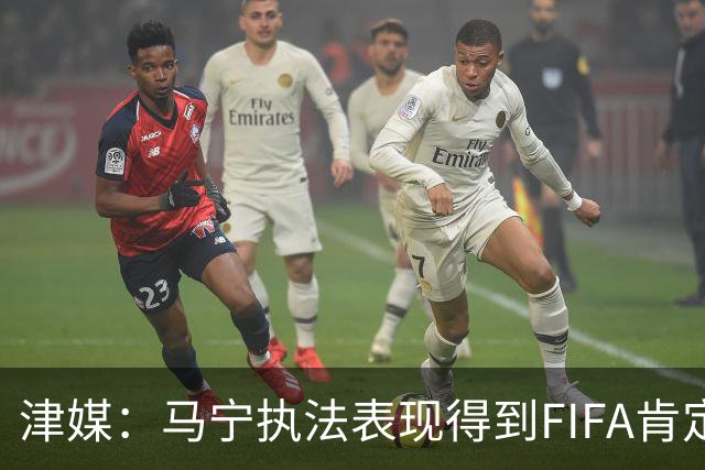 津媒：马宁执法表现得到FIFA肯定，大部分业内人也认为他控场沉稳
