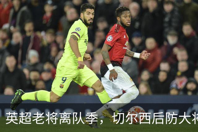 英超老将离队季，切尔西后防大将挥别蓝桥，新帅新时代重用新锐