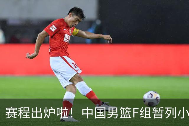 赛程出炉啦！中国男篮F组暂列小组第5，输1场就可能无缘世界杯