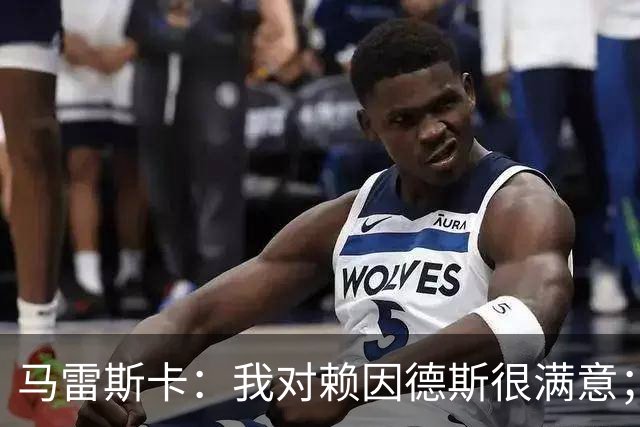 马雷斯卡：我对赖因德斯很满意；若萨维尼奥留下我们就会帮他