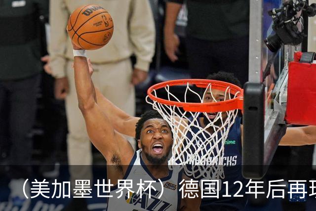 （美加墨世界杯）德国12年后再现“7比1” 日本队绝平荷兰队